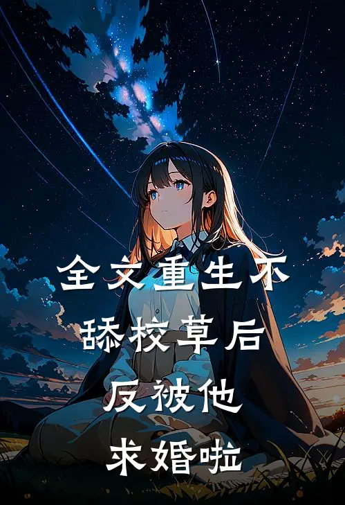 全文重生不舔校草后，反被他求婚啦