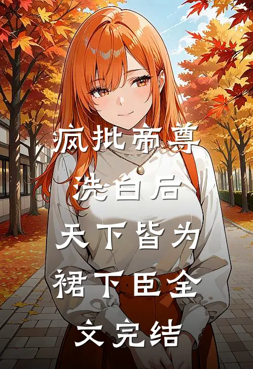 疯批帝尊洗白后，天下皆为裙下臣全文完结