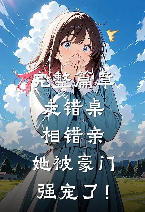 完整篇章走错桌，相错亲，她被豪门强宠了！