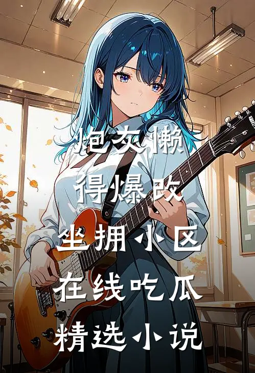 炮灰懒得爆改，坐拥小区在线吃瓜精选小说