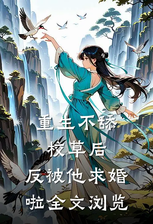 重生不舔校草后，反被他求婚啦全文浏览