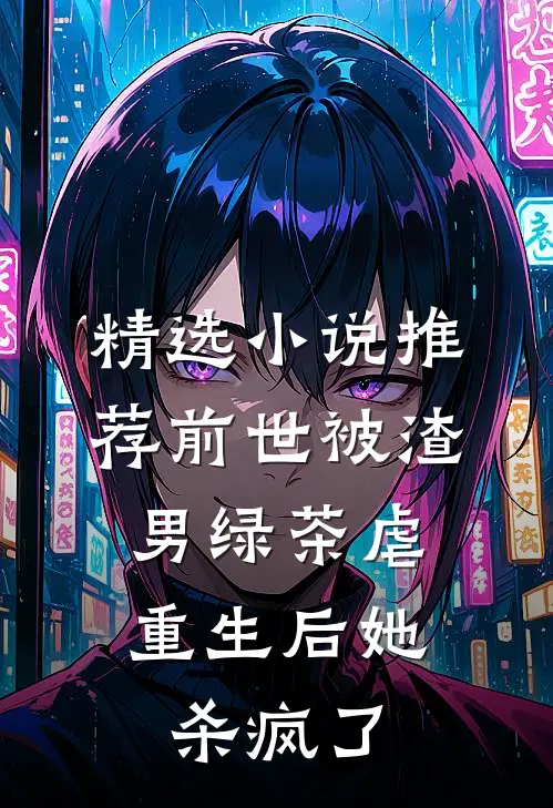 精选小说推荐前世被渣男绿茶虐，重生后她杀疯了