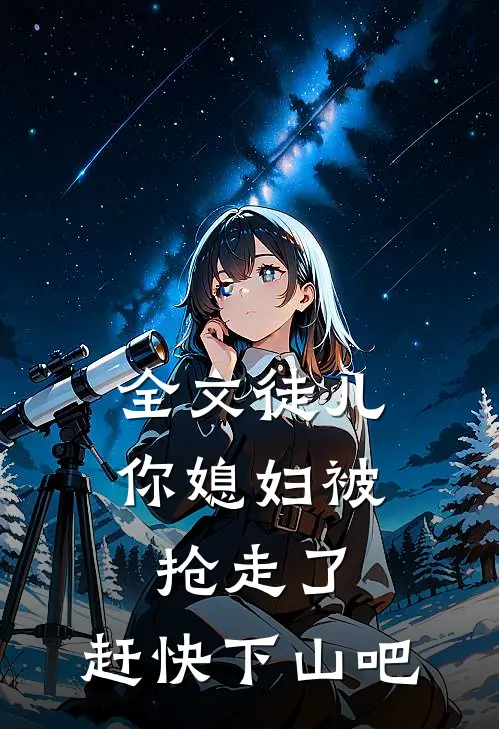 全文徒儿，你媳妇被抢走了，赶快下山吧