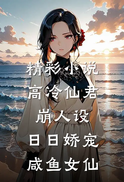 精彩小说高冷仙君崩人设，日日娇宠咸鱼女仙