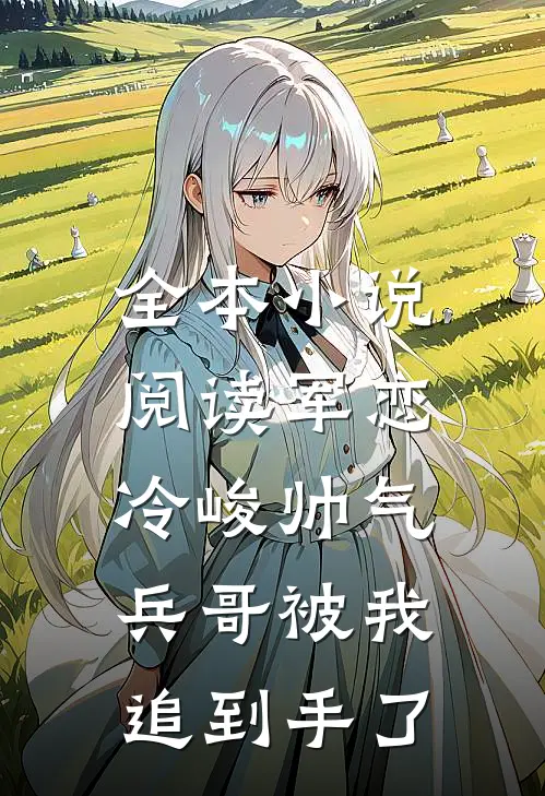 全本小说阅读军恋，冷峻帅气兵哥被我追到手了