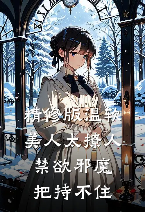 精修版温软美人太撩人，禁欲邪魔把持不住