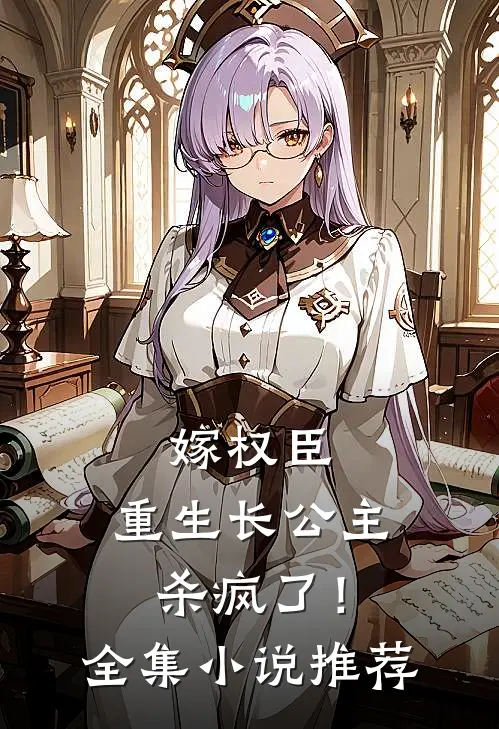 嫁权臣：重生长公主杀疯了！全集小说推荐