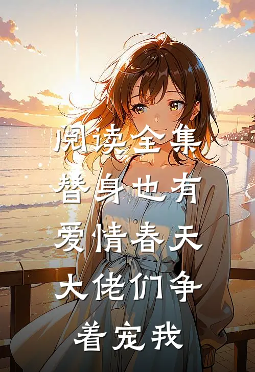阅读全集替身也有爱情春天：大佬们争着宠我