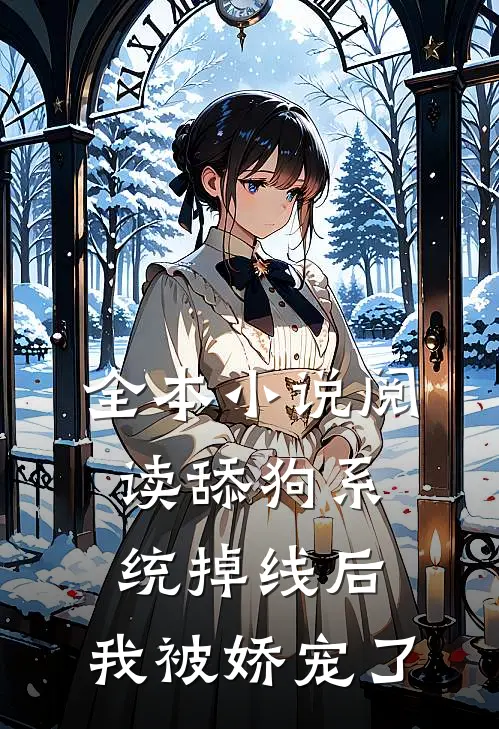 全本小说阅读舔狗系统掉线后，我被娇宠了