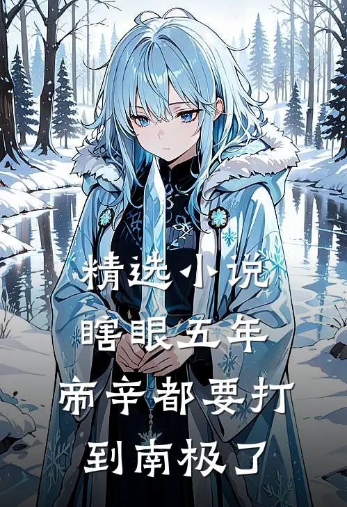 精选小说瞎眼五年，帝辛都要打到南极了