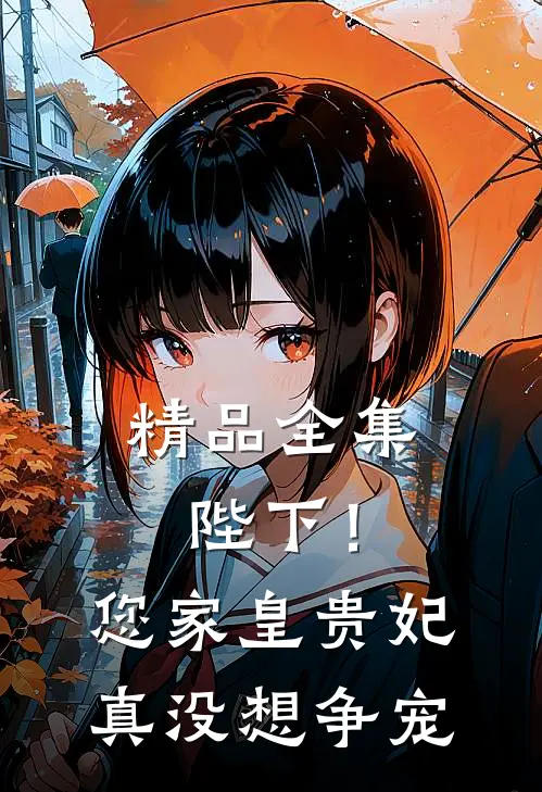 精品全集陛下！您家皇贵妃真没想争宠