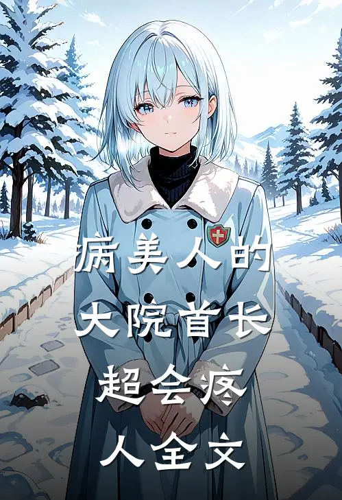 病美人的大院首长，超会疼人全文