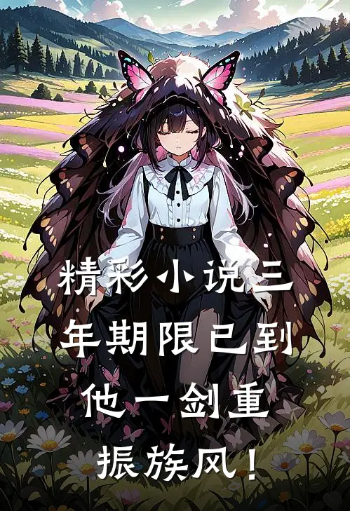 精彩小说三年期限已到，他一剑重振族风！