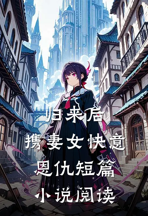 归来后，携妻女快意恩仇短篇小说阅读