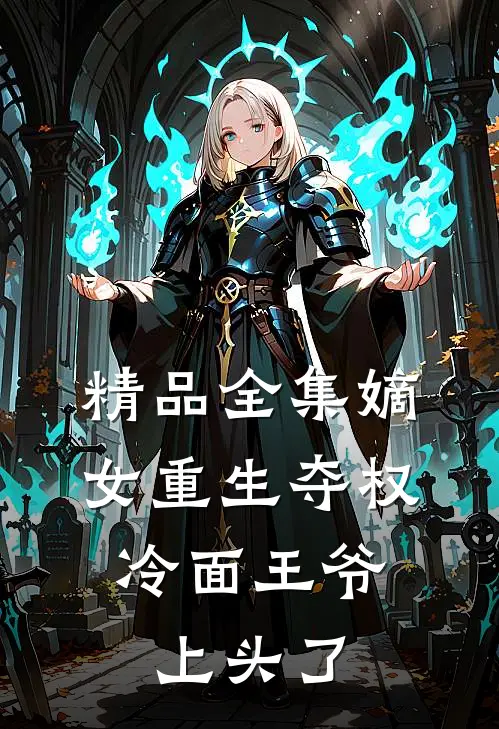 精品全集嫡女重生夺权，冷面王爷上头了