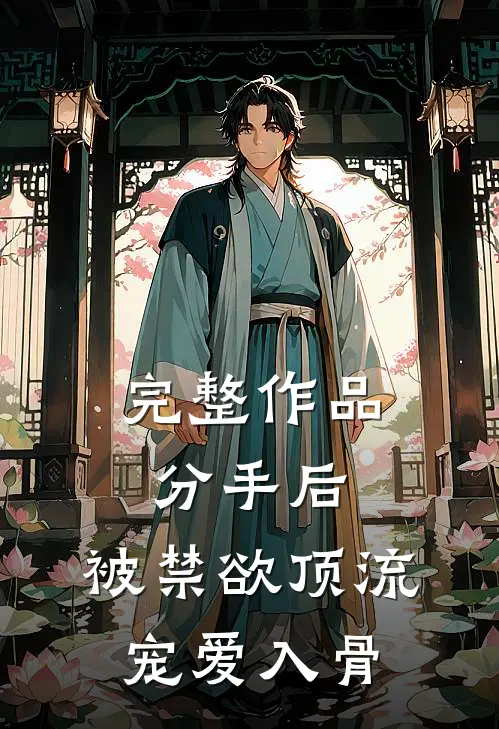 完整作品分手后，被禁欲顶流宠爱入骨