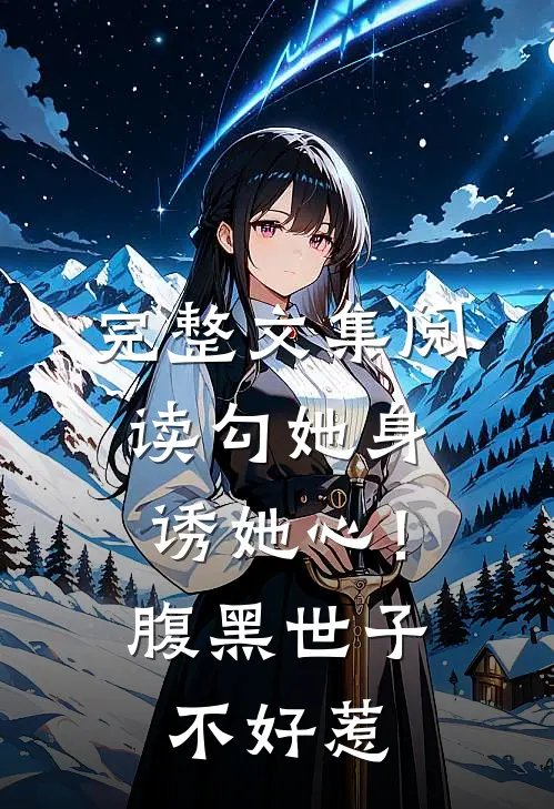 完整文集阅读勾她身诱她心！腹黑世子不好惹