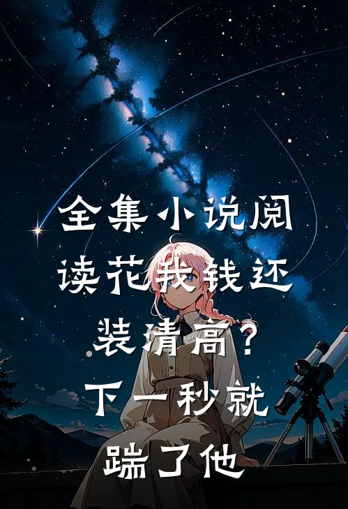全集小说阅读花我钱还装清高？下一秒就踹了他