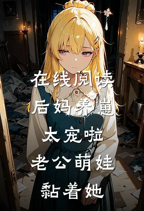 在线阅读后妈养崽：太宠啦，老公萌娃黏着她