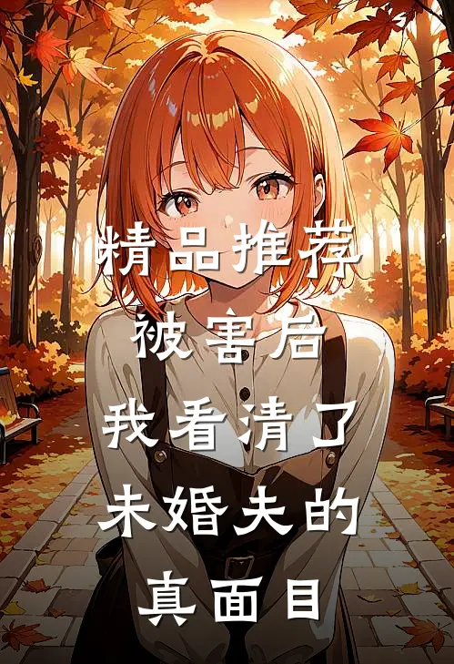 精品推荐被害后，我看清了未婚夫的真面目
