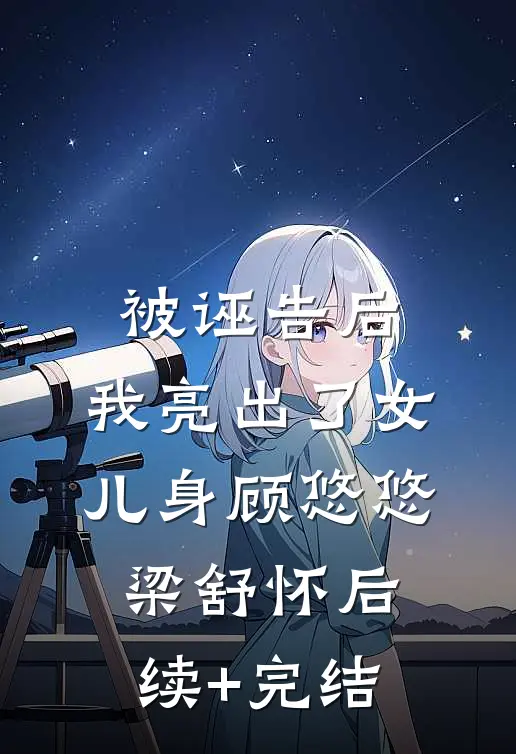 被诬告后，我亮出了女儿身顾悠悠梁舒怀后续+完结