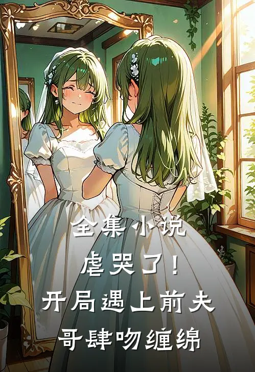 全集小说虐哭了！开局遇上前夫哥肆吻缠绵