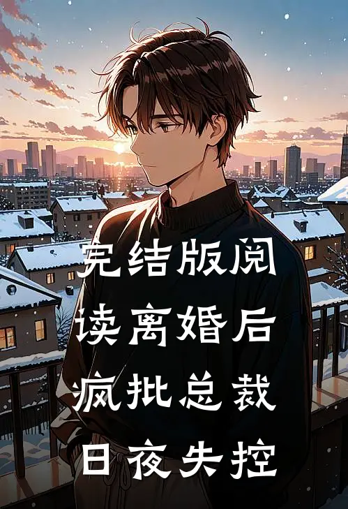 完结版阅读离婚后，疯批总裁日夜失控