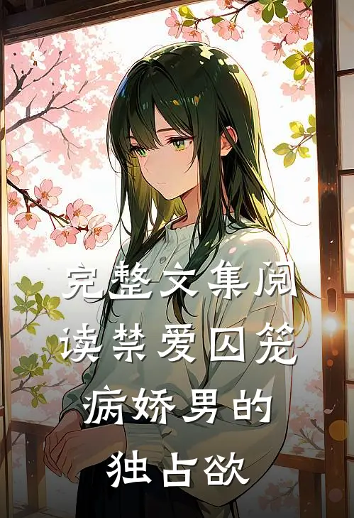 完整文集阅读禁爱囚笼：病娇男的独占欲