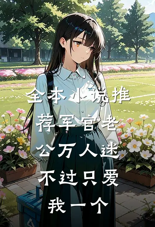 全本小说推荐军官老公万人迷，不过只爱我一个