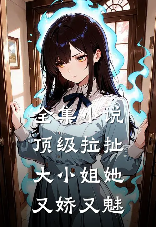 全集小说顶级拉扯：大小姐她又娇又魅