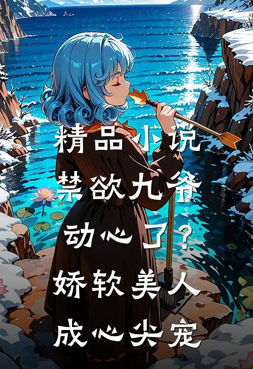 精品小说禁欲九爷动心了？娇软美人成心尖宠