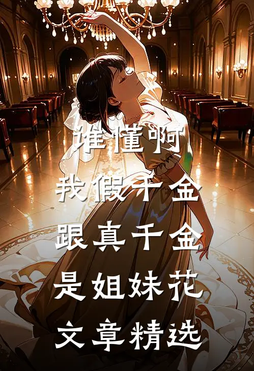 谁懂啊，我假千金跟真千金是姐妹花文章精选