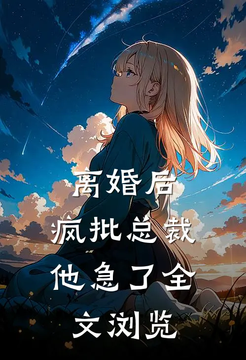 离婚后，疯批总裁他急了全文浏览