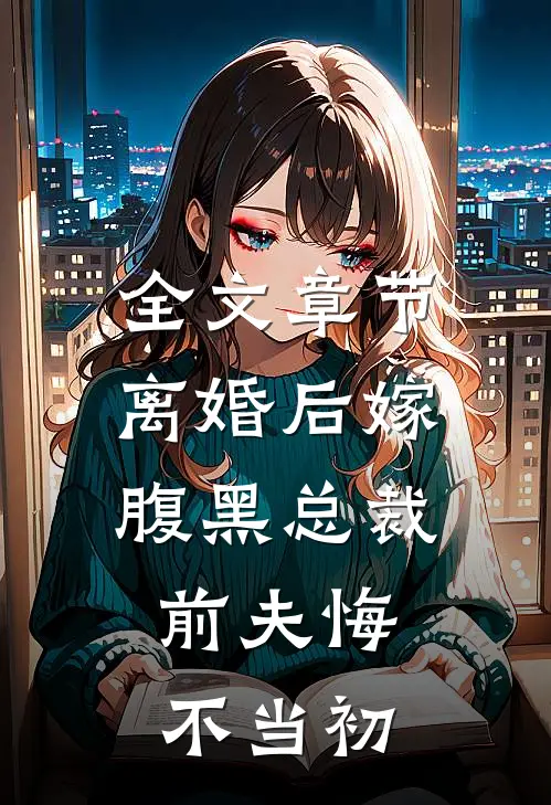 全文章节离婚后嫁腹黑总裁，前夫悔不当初