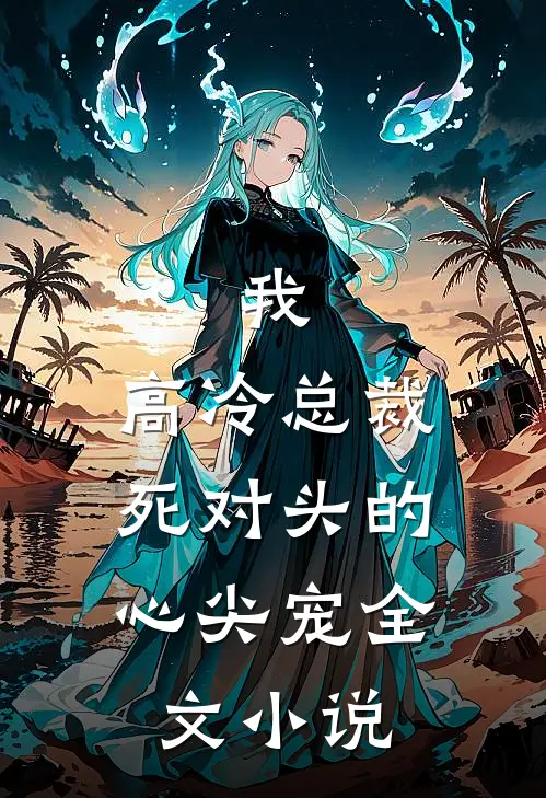 我，高冷总裁，死对头的心尖宠全文小说