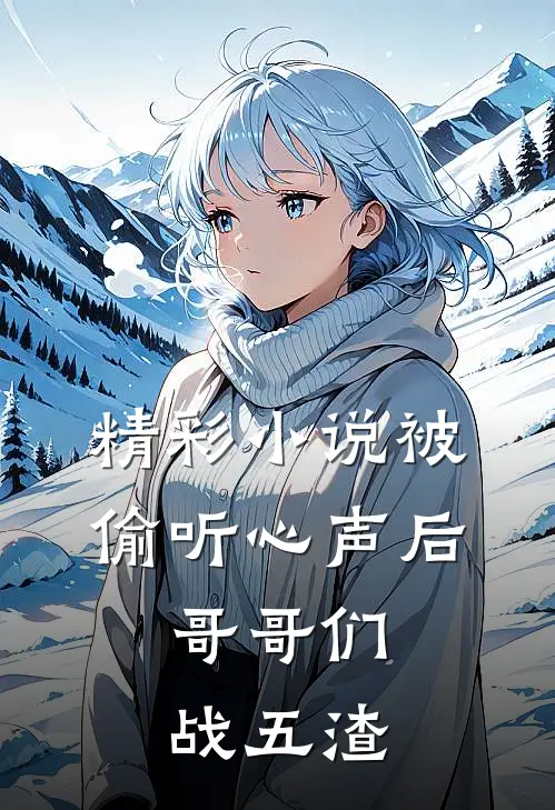 精彩小说被偷听心声后，哥哥们战五渣