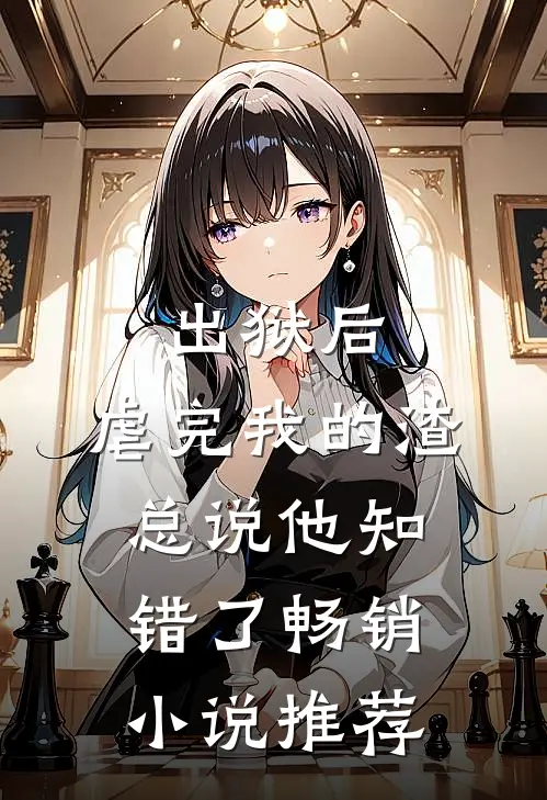 出狱后，虐完我的渣总说他知错了畅销小说推荐