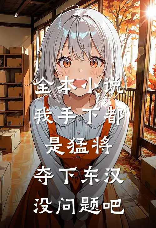 全本小说我手下都是猛将，夺下东汉没问题吧