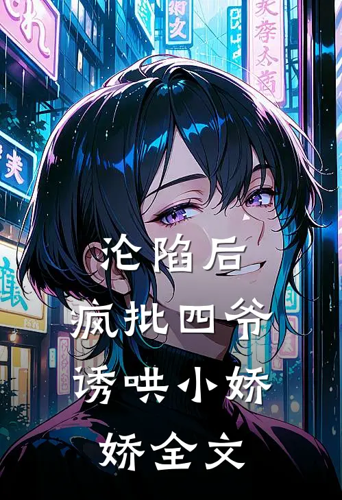 沦陷后，疯批四爷诱哄小娇娇全文