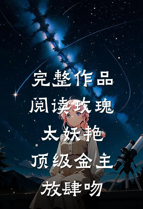 完整作品阅读玫瑰太妖艳，顶级金主放肆吻