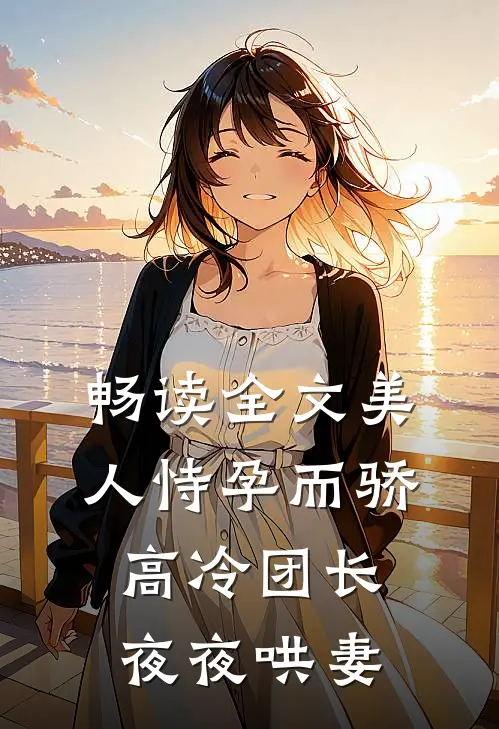 畅读全文美人恃孕而骄，高冷团长夜夜哄妻
