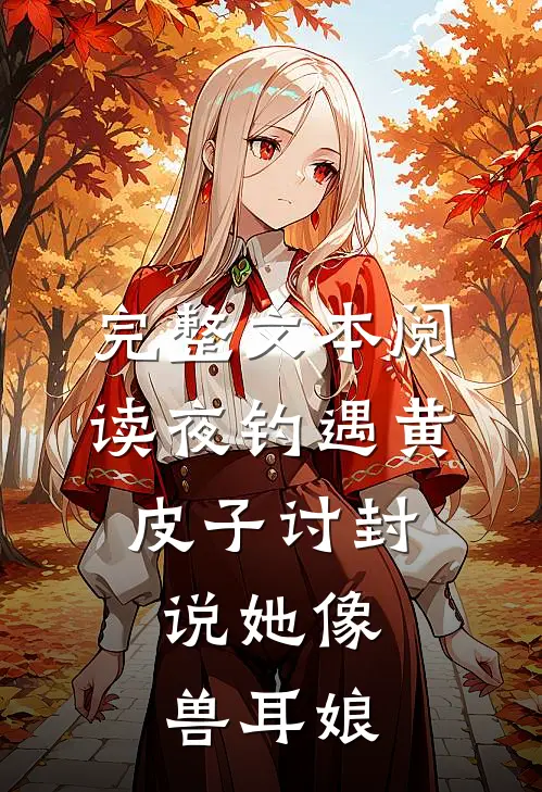 完整文本阅读夜钓遇黄皮子讨封，说她像兽耳娘