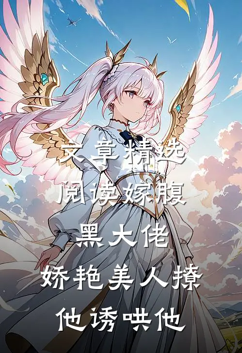 文章精选阅读嫁腹黑大佬，娇艳美人撩他诱哄他
