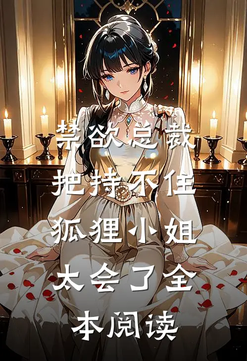 禁欲总裁把持不住，狐狸小姐太会了全本阅读
