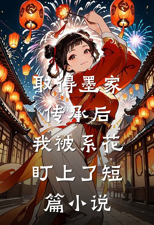 取得墨家传承后，我被系花盯上了短篇小说
