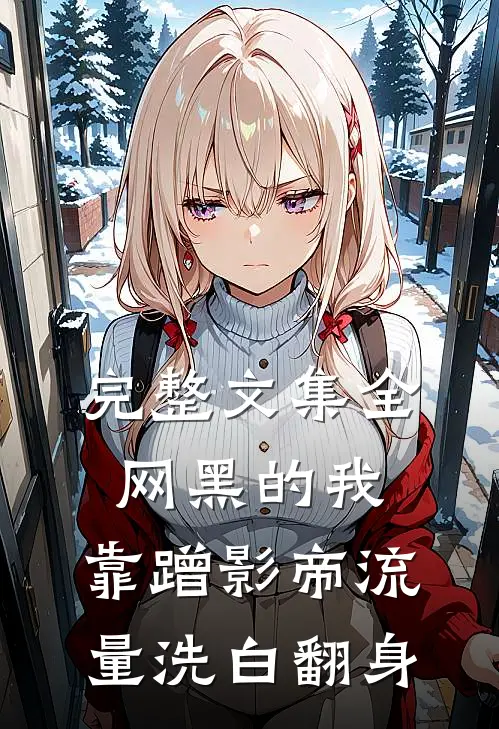 完整文集全网黑的我，靠蹭影帝流量洗白翻身