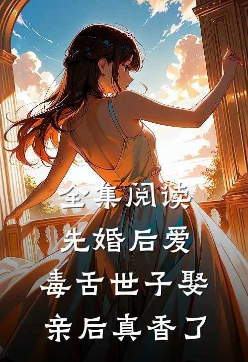 全集阅读先婚后爱：毒舌世子娶亲后真香了