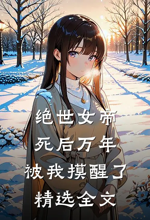 绝世女帝死后万年，被我摸醒了精选全文