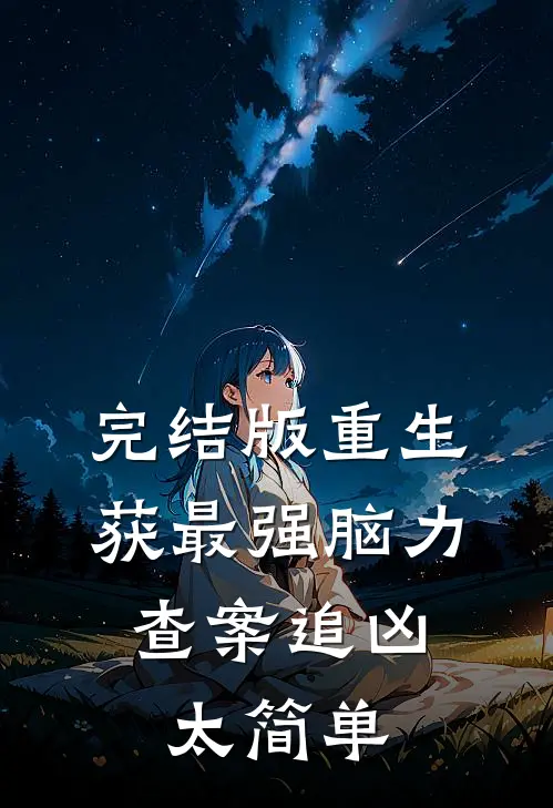 完结版重生获最强脑力，查案追凶太简单