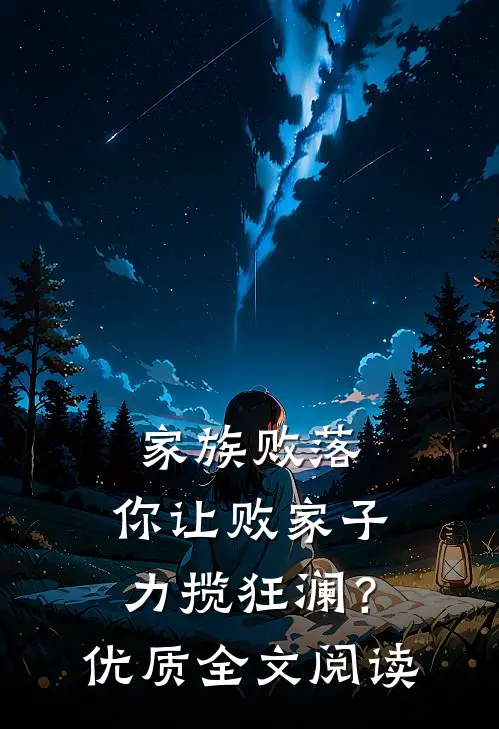 家族败落，你让败家子力揽狂澜？优质全文阅读